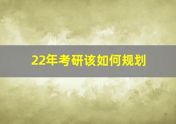 22年考研该如何规划