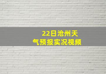 22日沧州天气预报实况视频