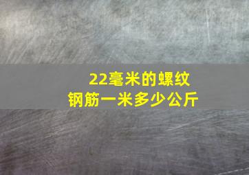 22毫米的螺纹钢筋一米多少公斤