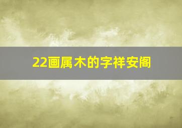 22画属木的字祥安阁