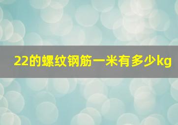 22的螺纹钢筋一米有多少kg