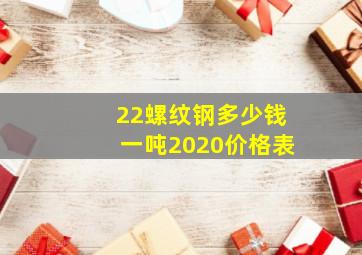 22螺纹钢多少钱一吨2020价格表