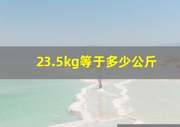 23.5kg等于多少公斤