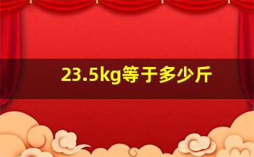 23.5kg等于多少斤