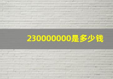 230000000是多少钱