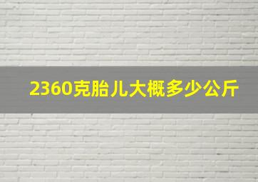 2360克胎儿大概多少公斤