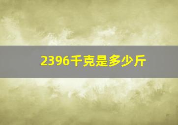 2396千克是多少斤