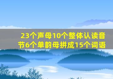 23个声母10个整体认读音节6个单韵母拼成15个词语