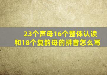 23个声母16个整体认读和18个复韵母的拼音怎么写