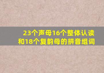 23个声母16个整体认读和18个复韵母的拼音组词