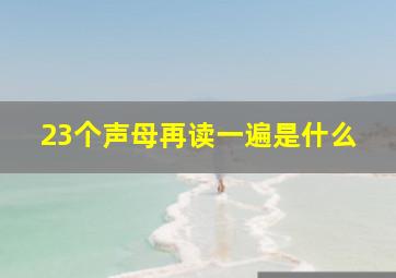 23个声母再读一遍是什么