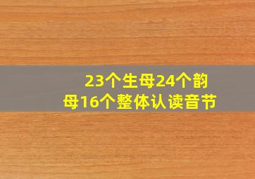 23个生母24个韵母16个整体认读音节