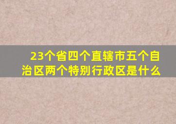 23个省四个直辖市五个自治区两个特别行政区是什么