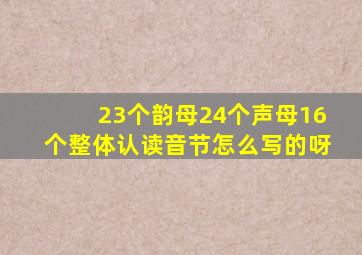 23个韵母24个声母16个整体认读音节怎么写的呀