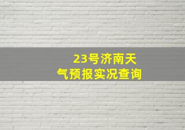 23号济南天气预报实况查询