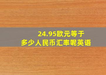 24.95欧元等于多少人民币汇率呢英语