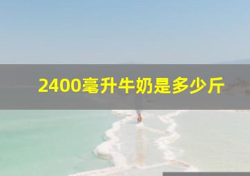 2400毫升牛奶是多少斤