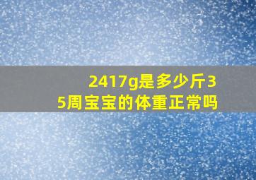 2417g是多少斤35周宝宝的体重正常吗