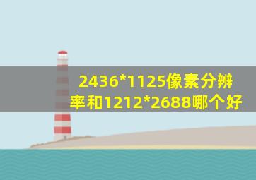 2436*1125像素分辨率和1212*2688哪个好