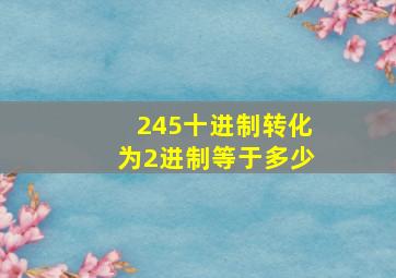 245十进制转化为2进制等于多少