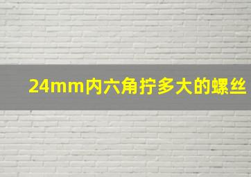 24mm内六角拧多大的螺丝