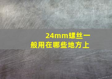 24mm螺丝一般用在哪些地方上