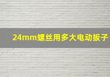 24mm螺丝用多大电动扳子