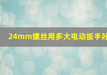 24mm螺丝用多大电动扳手好