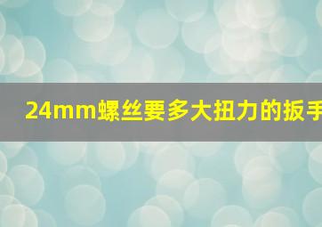 24mm螺丝要多大扭力的扳手