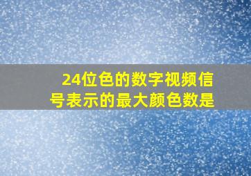 24位色的数字视频信号表示的最大颜色数是