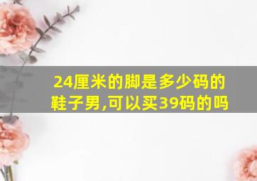 24厘米的脚是多少码的鞋子男,可以买39码的吗