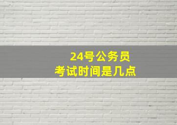 24号公务员考试时间是几点