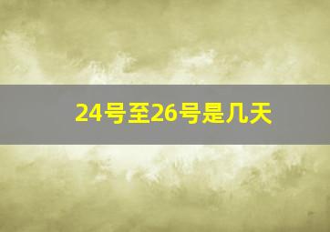 24号至26号是几天