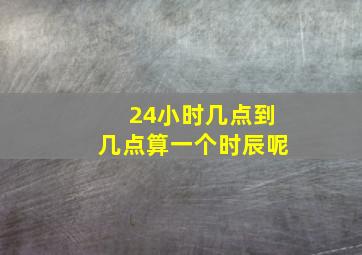 24小时几点到几点算一个时辰呢