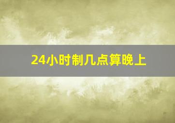 24小时制几点算晚上