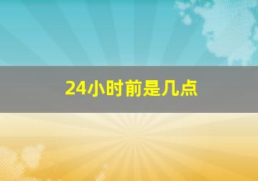 24小时前是几点