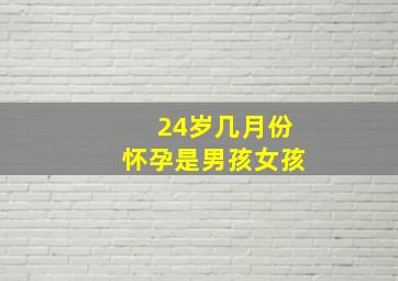 24岁几月份怀孕是男孩女孩