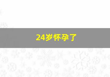 24岁怀孕了