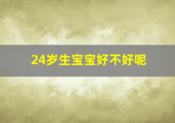 24岁生宝宝好不好呢