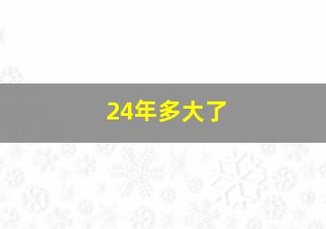 24年多大了