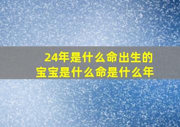 24年是什么命出生的宝宝是什么命是什么年