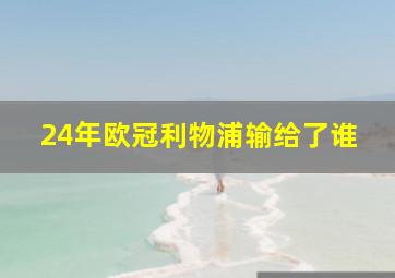 24年欧冠利物浦输给了谁