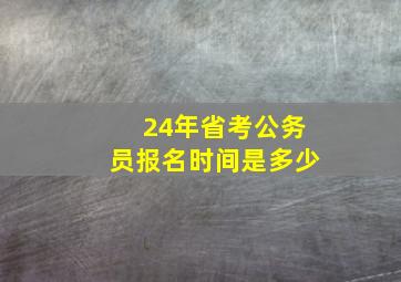 24年省考公务员报名时间是多少