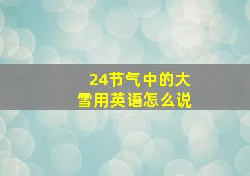 24节气中的大雪用英语怎么说