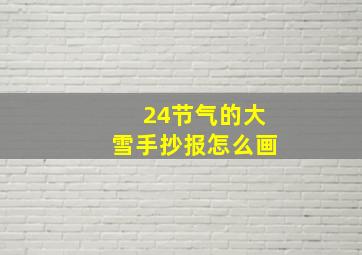 24节气的大雪手抄报怎么画