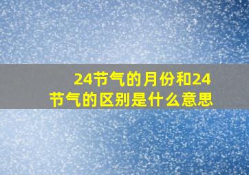 24节气的月份和24节气的区别是什么意思