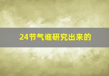 24节气谁研究出来的