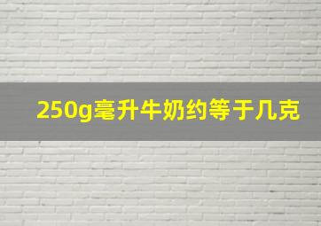 250g毫升牛奶约等于几克