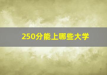 250分能上哪些大学