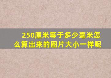 250厘米等于多少毫米怎么算出来的图片大小一样呢